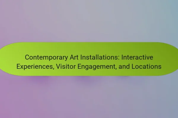 Contemporary Art Installations: Interactive Experiences, Visitor Engagement, and Locations