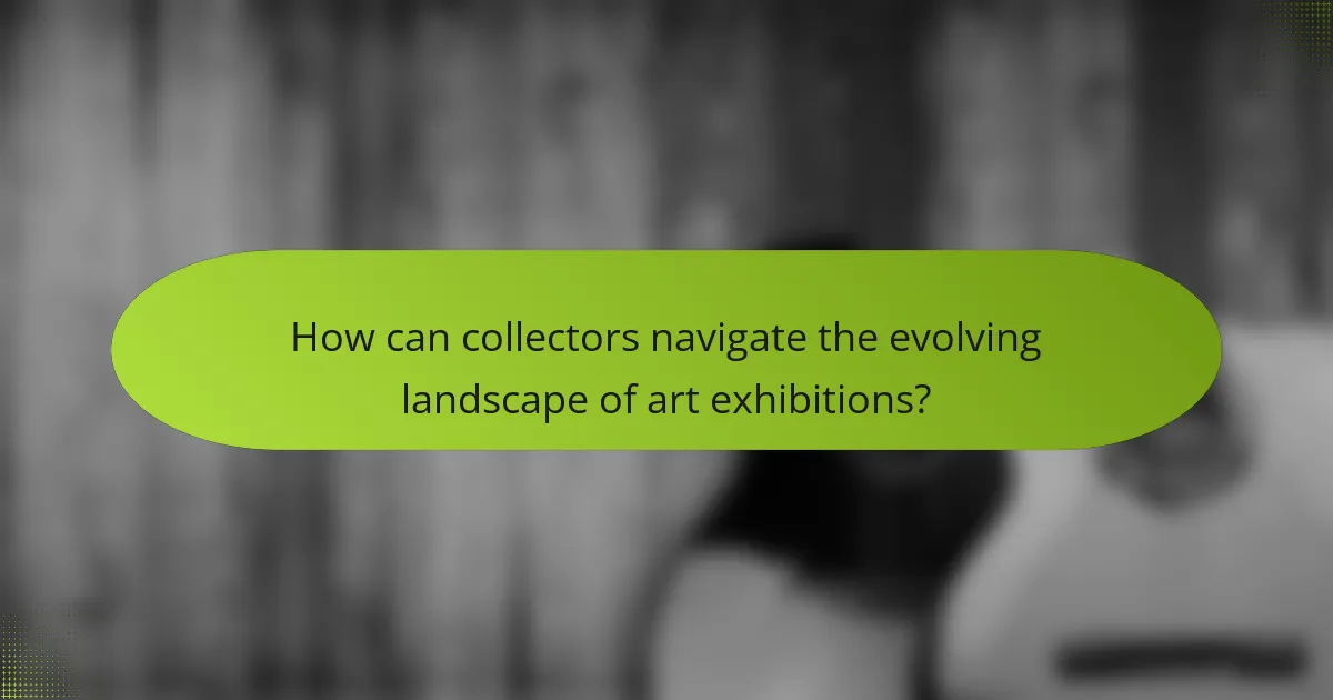 How can collectors navigate the evolving landscape of art exhibitions?