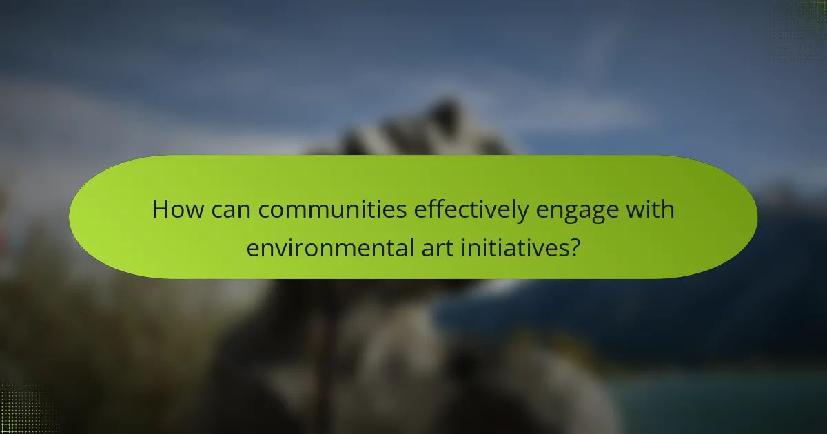 How can communities effectively engage with environmental art initiatives?