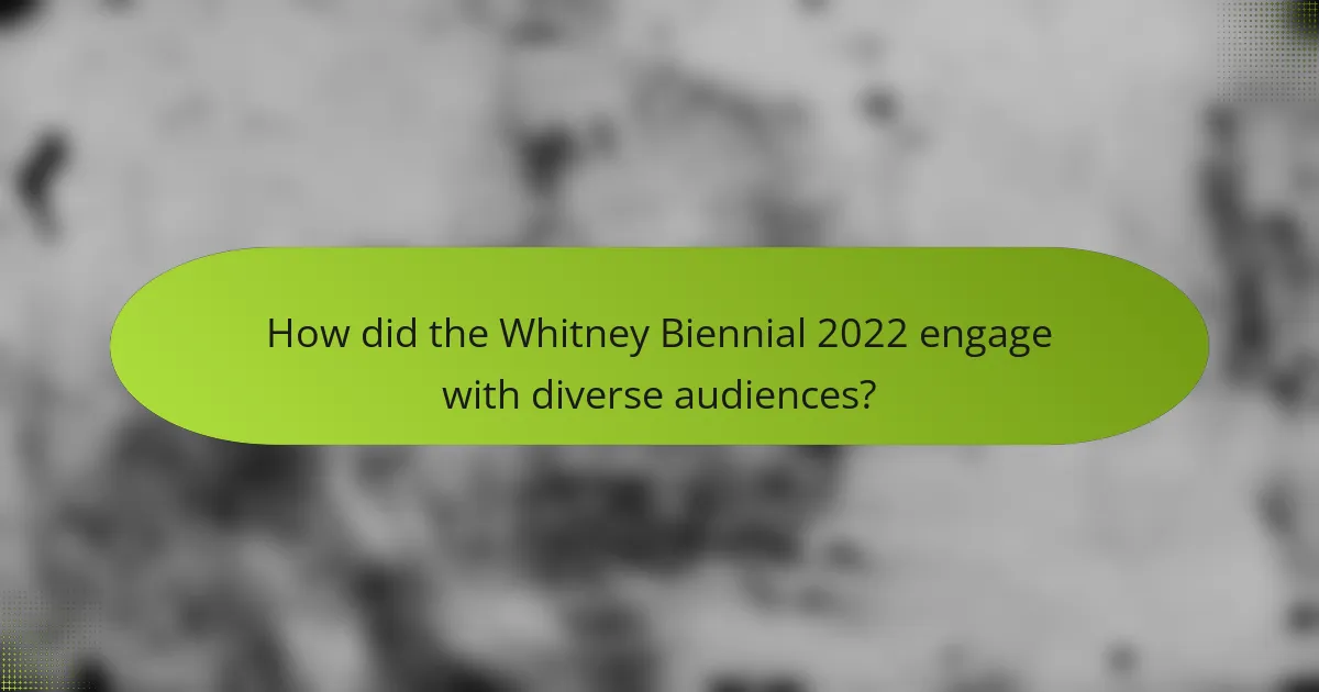 How did the Whitney Biennial 2022 engage with diverse audiences?