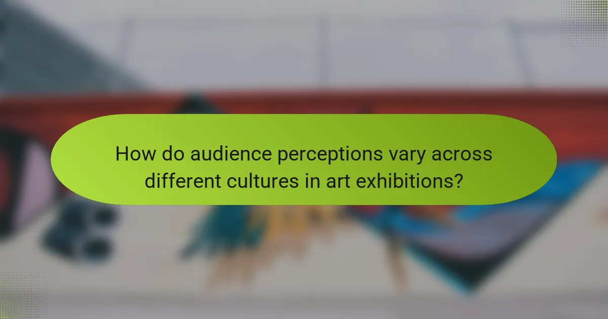 How do audience perceptions vary across different cultures in art exhibitions?