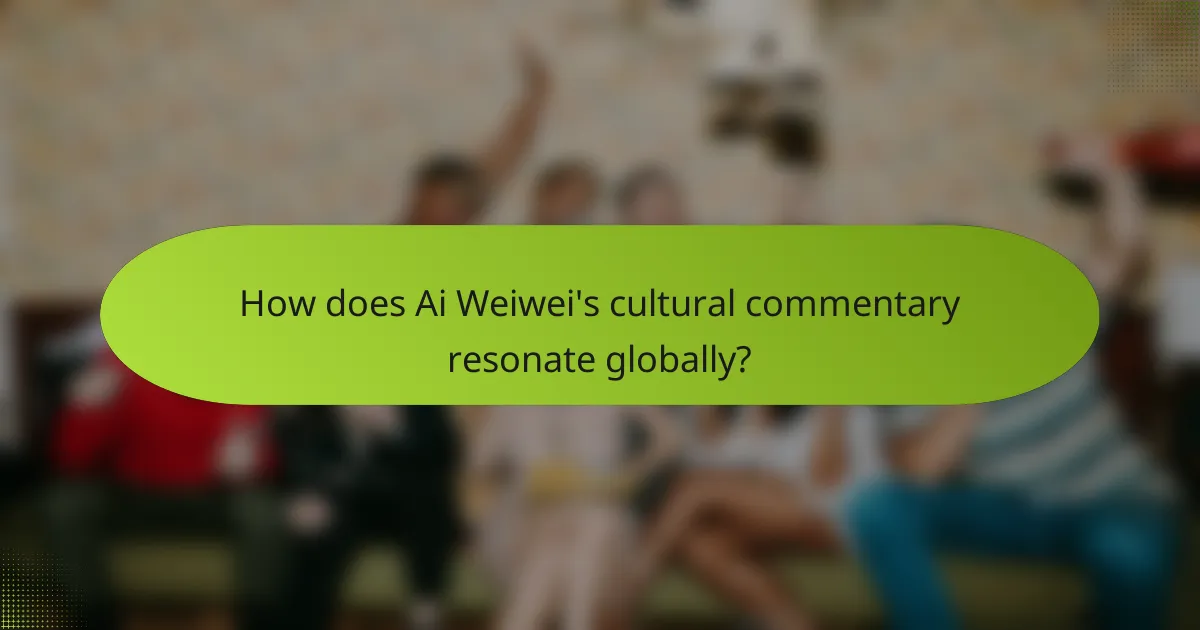 How does Ai Weiwei's cultural commentary resonate globally?