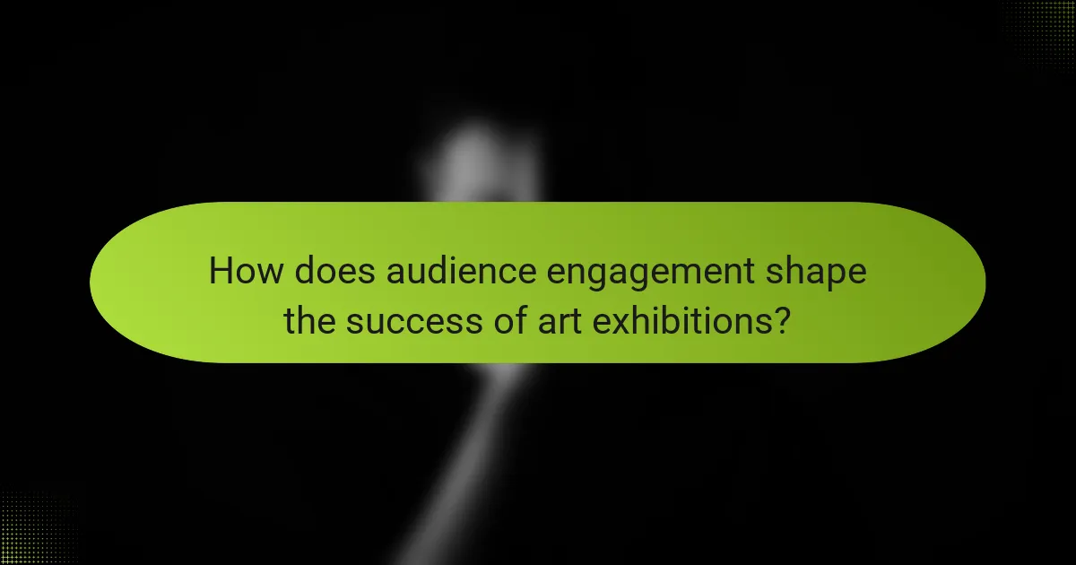 How does audience engagement shape the success of art exhibitions?