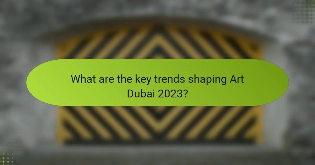 What are the key trends shaping Art Dubai 2023?