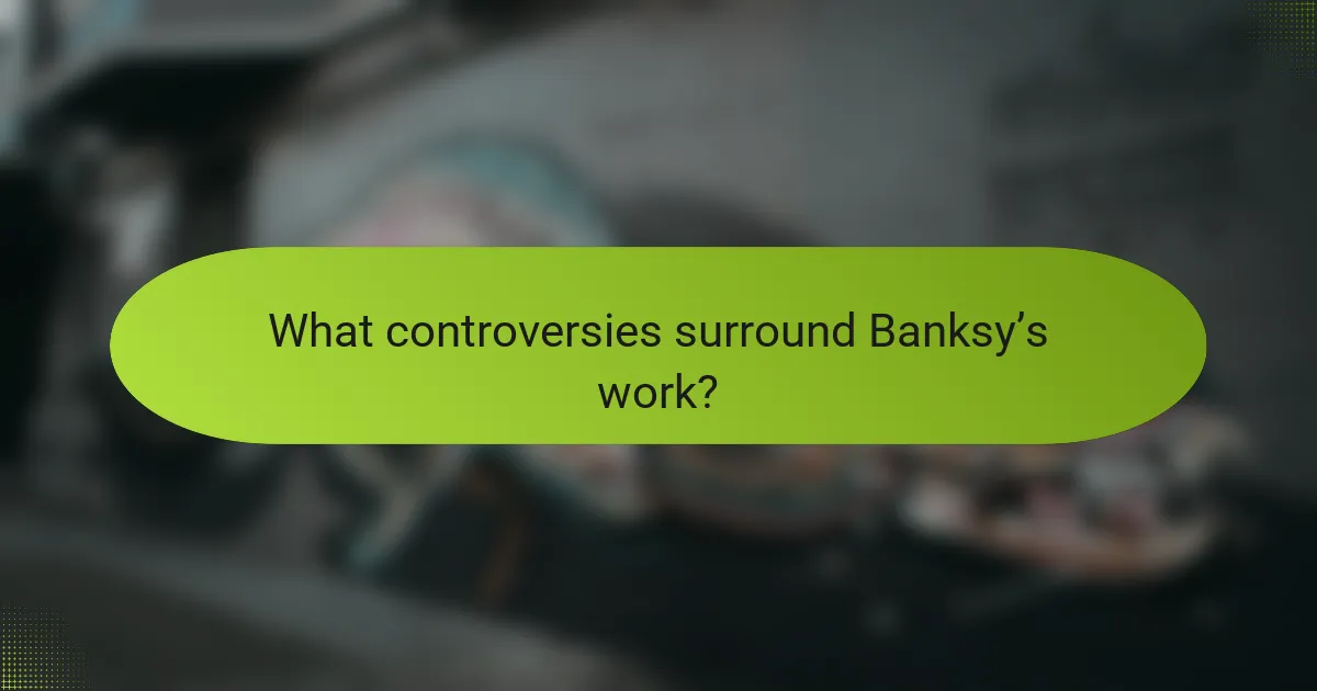What controversies surround Banksy’s work?