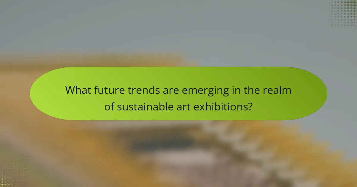 What future trends are emerging in the realm of sustainable art exhibitions?