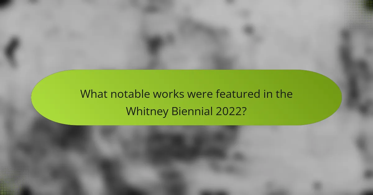 What notable works were featured in the Whitney Biennial 2022?