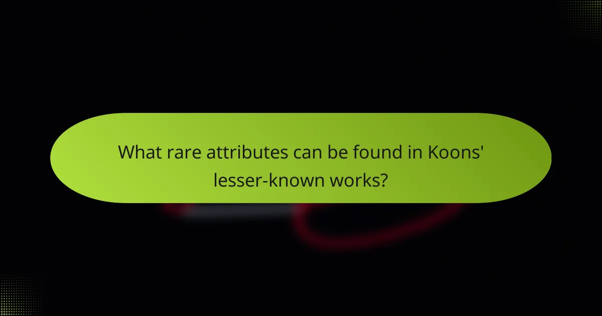 What rare attributes can be found in Koons' lesser-known works?