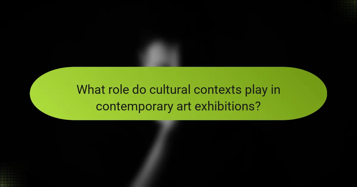 What role do cultural contexts play in contemporary art exhibitions?