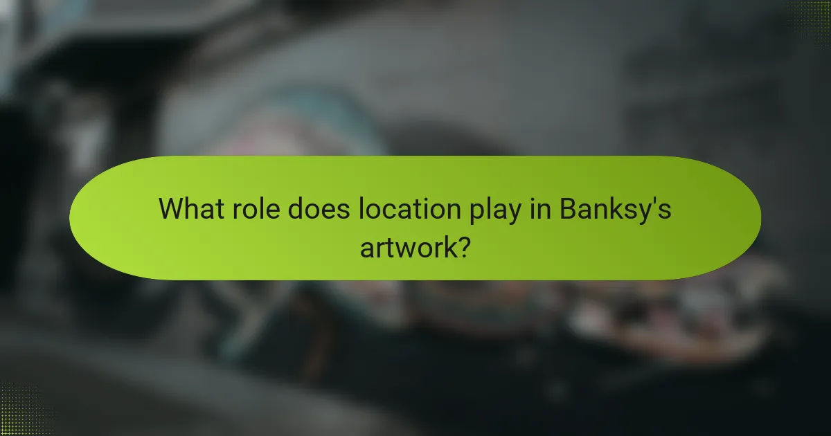 What role does location play in Banksy's artwork?
