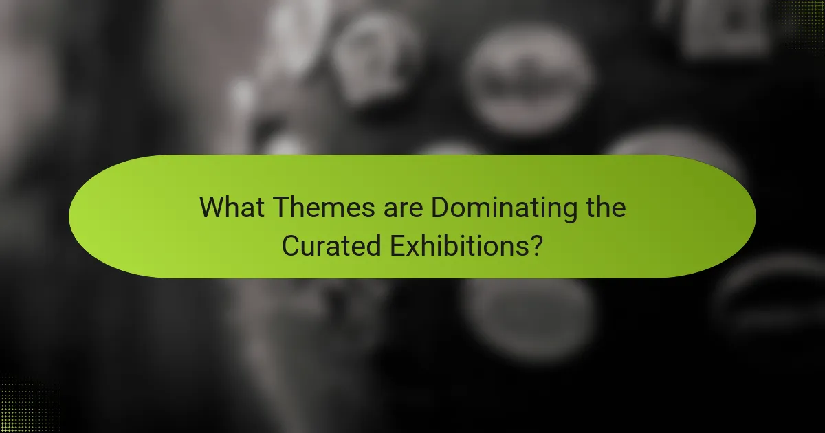 What Themes are Dominating the Curated Exhibitions?