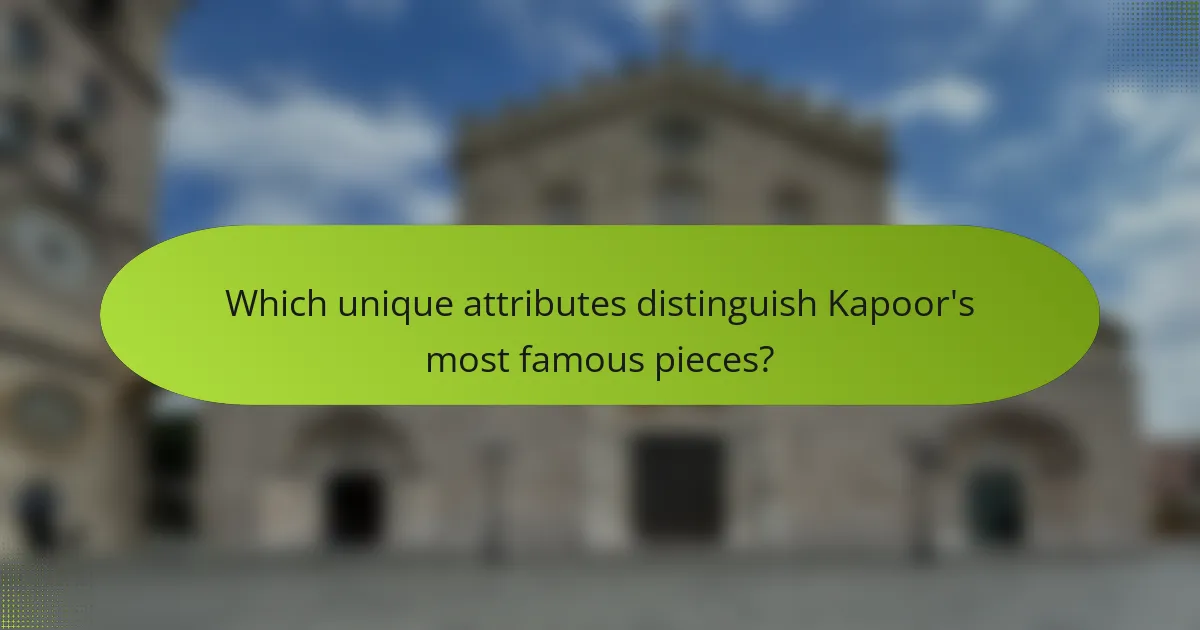 Which unique attributes distinguish Kapoor's most famous pieces?